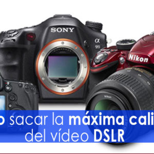 saca la máxima calidad a tu vídeo dslr