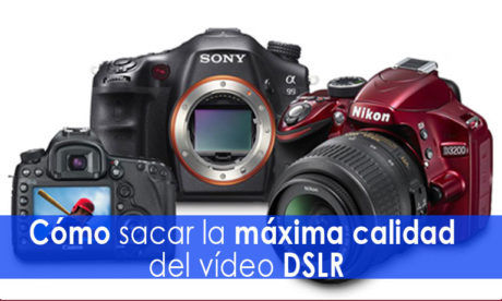 saca la máxima calidad a tu vídeo dslr